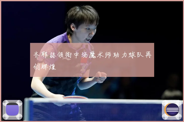 齐耶赫领衔中场魔术师助力球队再创辉煌