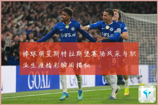 棒球明星斯特拉斯堡赛场风采与职业生涯精彩瞬间揭秘