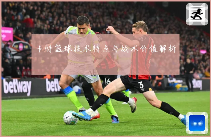 卡特篮球技术特点与战术价值解析