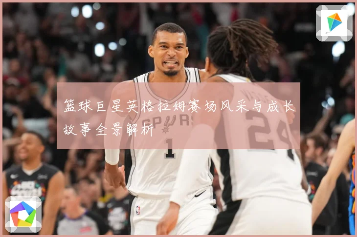 篮球巨星英格拉姆赛场风采与成长故事全景解析