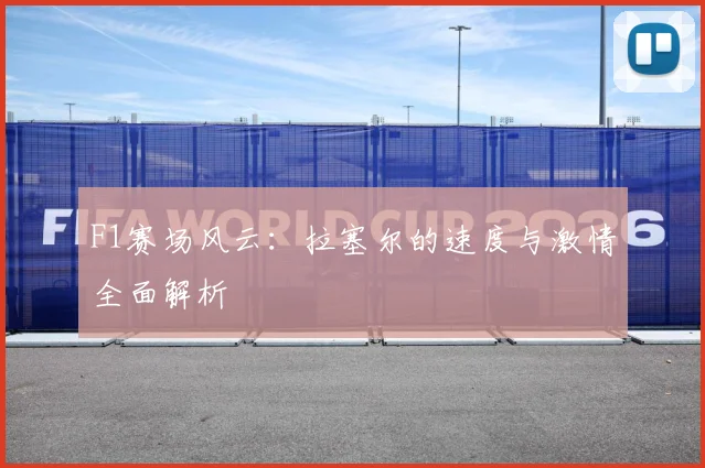 F1赛场风云：拉塞尔的速度与激情全面解析