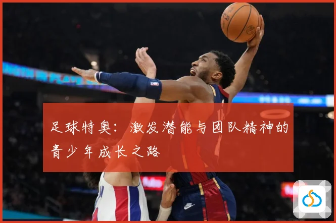 足球特奥：激发潜能与团队精神的青少年成长之路