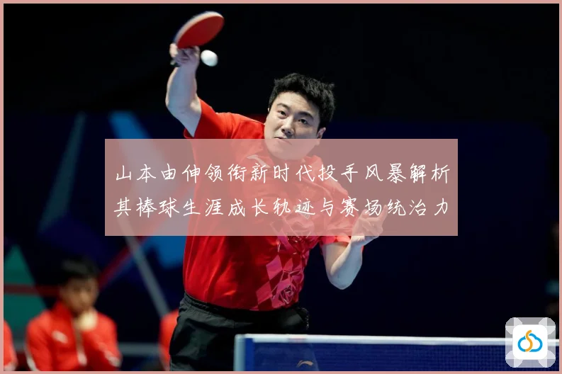 山本由伸领衔新时代投手风暴解析其棒球生涯成长轨迹与赛场统治力密码