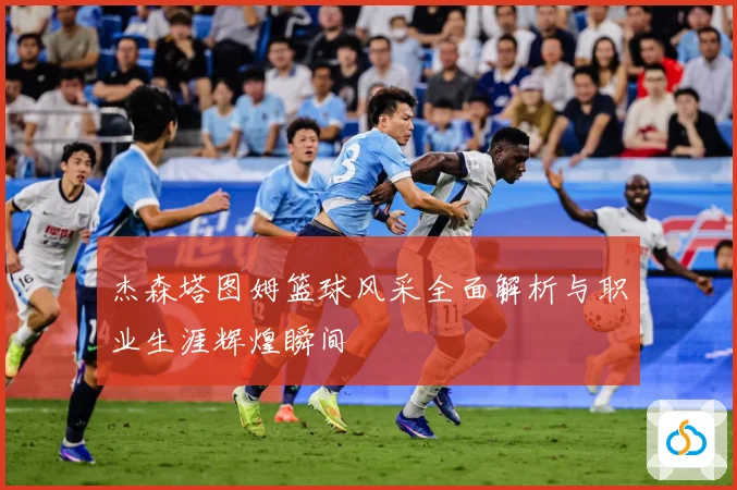 杰森塔图姆篮球风采全面解析与职业生涯辉煌瞬间