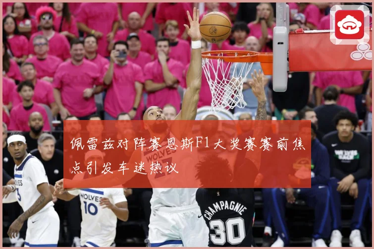 佩雷兹对阵赛恩斯F1大奖赛赛前焦点引发车迷热议