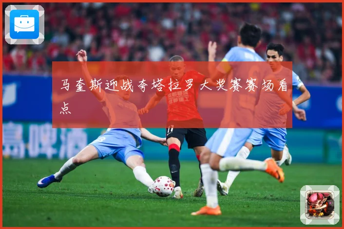马奎斯迎战夸塔拉罗大奖赛赛场看点