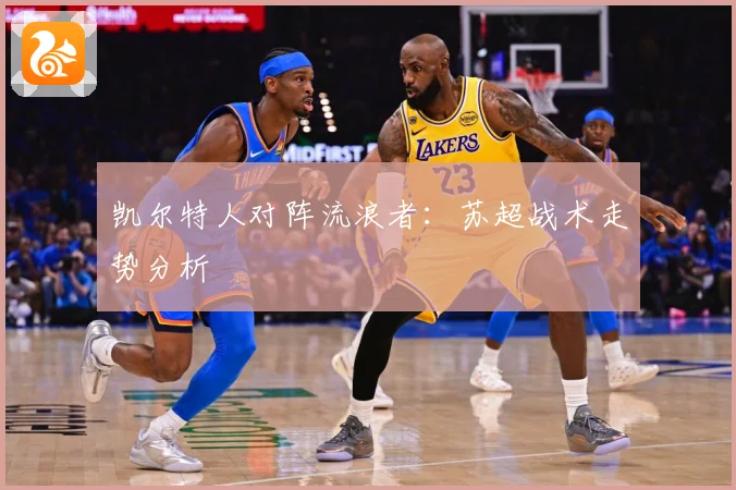 凯尔特人对阵流浪者：苏超战术走势分析