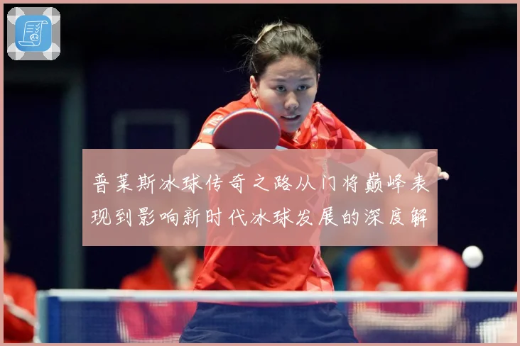 普莱斯冰球传奇之路从门将巅峰表现到影响新时代冰球发展的深度解析