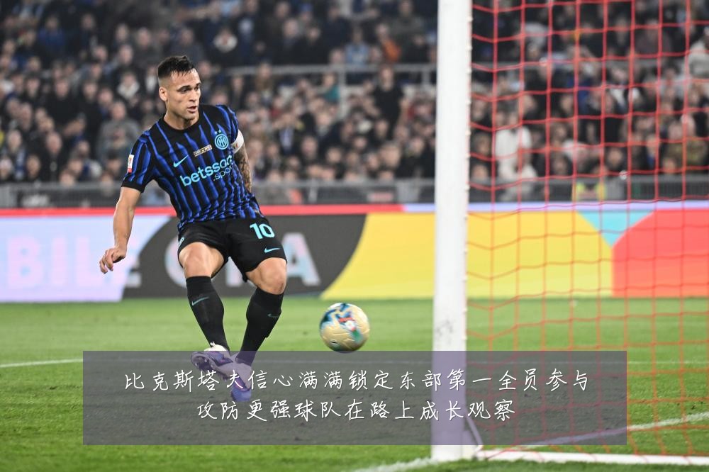 比克斯塔夫信心满满锁定东部第一全员参与攻防更强球队在路上成长观察