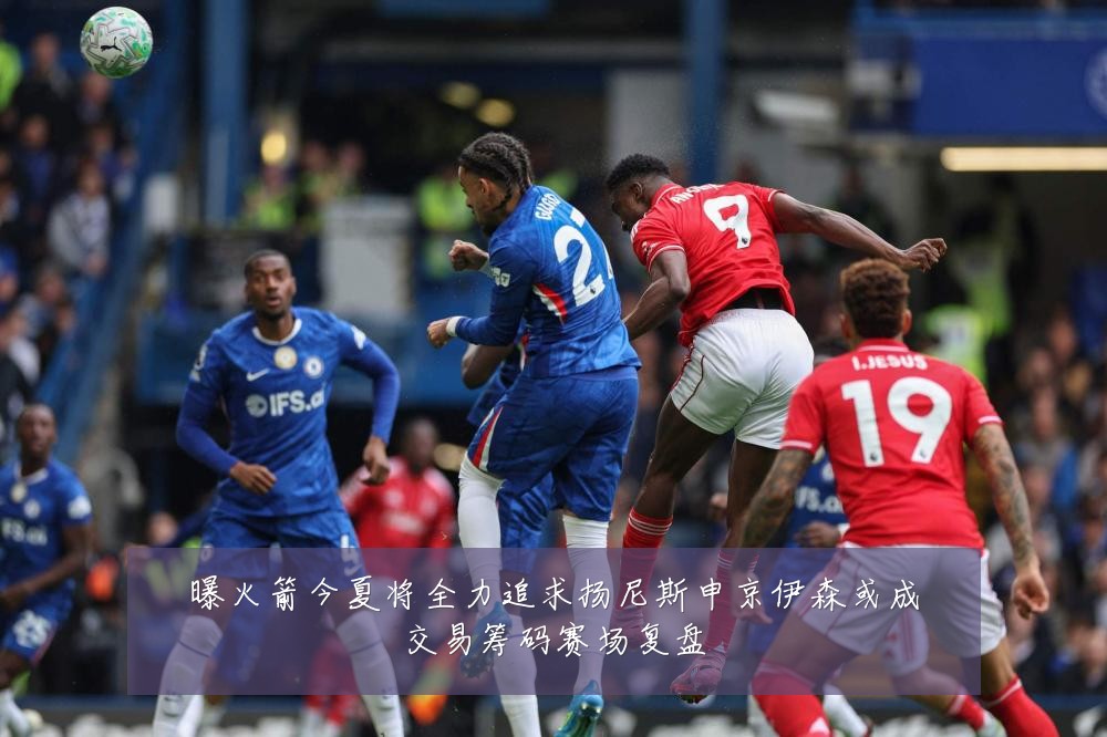 曝火箭今夏将全力追求扬尼斯申京伊森或成交易筹码赛场复盘